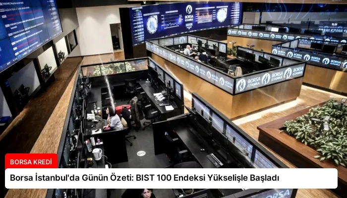 Borsa İstanbul’da Günün Özeti: BIST 100 Endeksi Yükselişle Başladı