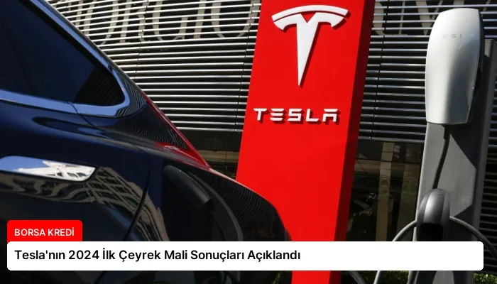 Tesla’nın 2024 İlk Çeyrek Mali Sonuçları Açıklandı