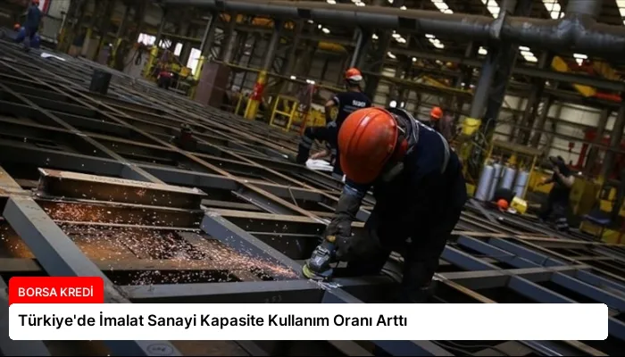 Türkiye’de İmalat Sanayi Kapasite Kullanım Oranı Arttı
