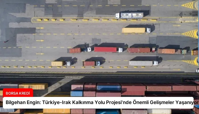 Bilgehan Engin: Türkiye-Irak Kalkınma Yolu Projesi’nde Önemli Gelişmeler Yaşanıyor