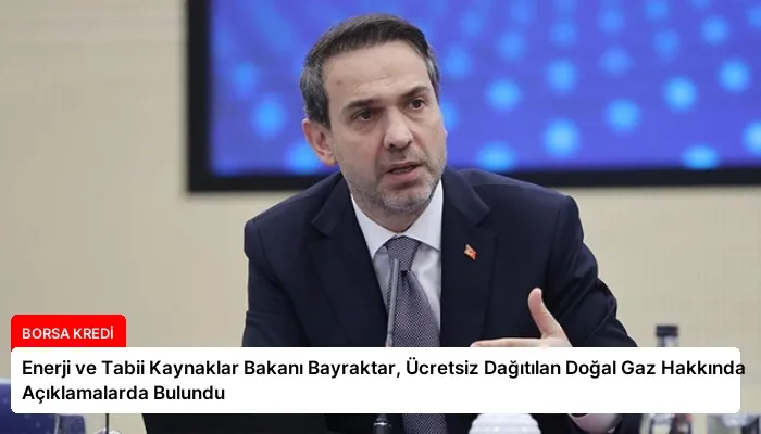 Enerji ve Tabii Kaynaklar Bakanı Bayraktar, Ücretsiz Dağıtılan Doğal Gaz Hakkında Açıklamalarda Bulundu