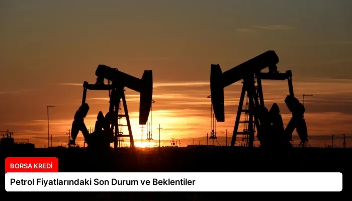 Petrol Fiyatlarındaki Son Durum ve Beklentiler
