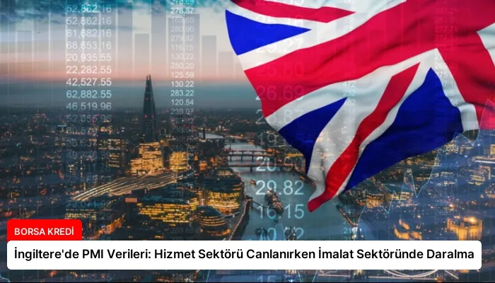 İngiltere’de PMI Verileri: Hizmet Sektörü Canlanırken İmalat Sektöründe Daralma