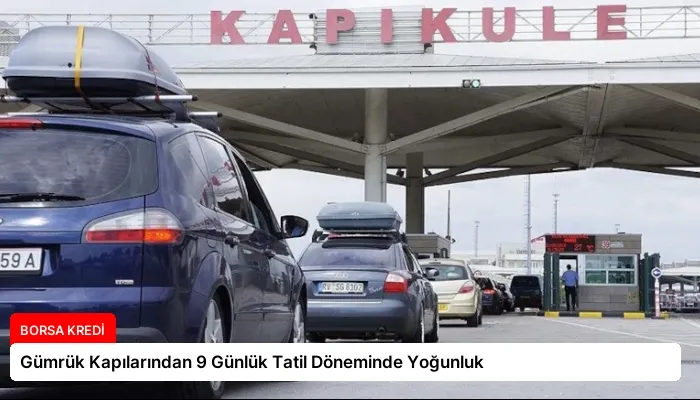 Gümrük Kapılarından 9 Günlük Tatil Döneminde Yoğunluk