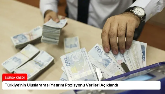 Türkiye’nin Uluslararası Yatırım Pozisyonu Verileri Açıklandı