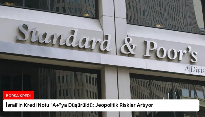 İsrail’in Kredi Notu “A+”ya Düşürüldü: Jeopolitik Riskler Artıyor