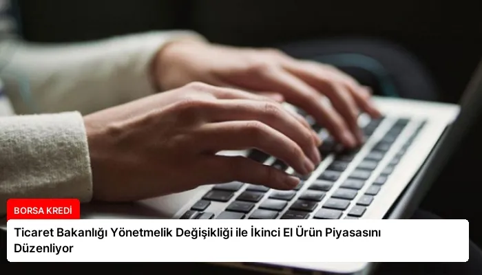 Ticaret Bakanlığı Yönetmelik Değişikliği ile İkinci El Ürün Piyasasını Düzenliyor