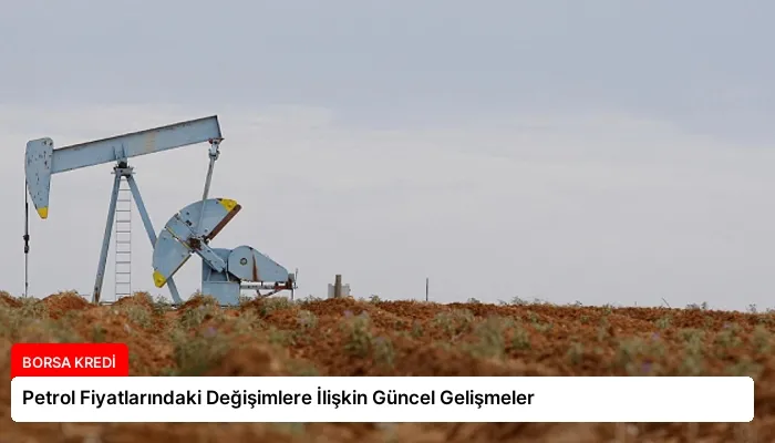 Petrol Fiyatlarındaki Değişimlere İlişkin Güncel Gelişmeler