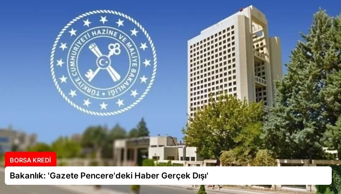 Bakanlık: ‘Gazete Pencere’deki Haber Gerçek Dışı’