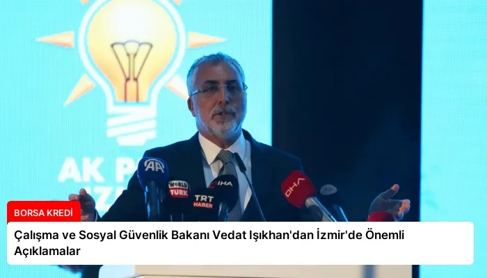 Çalışma ve Sosyal Güvenlik Bakanı Vedat Işıkhan’dan İzmir’de Önemli Açıklamalar
