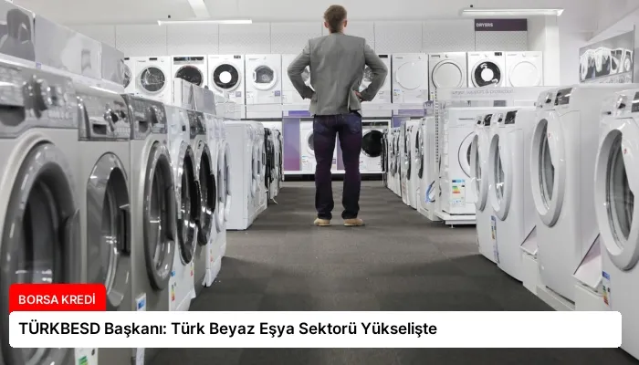 TÜRKBESD Başkanı: Türk Beyaz Eşya Sektorü Yükselişte