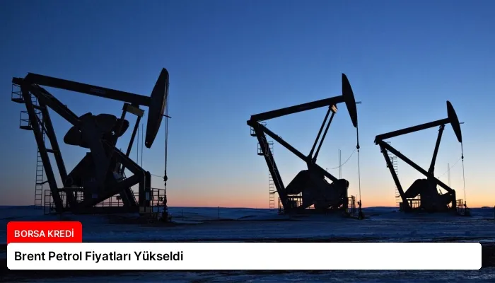 Brent Petrol Fiyatları Yükseldi