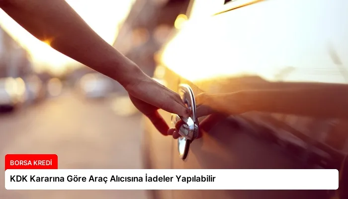 KDK Kararına Göre Araç Alıcısına İadeler Yapılabilir