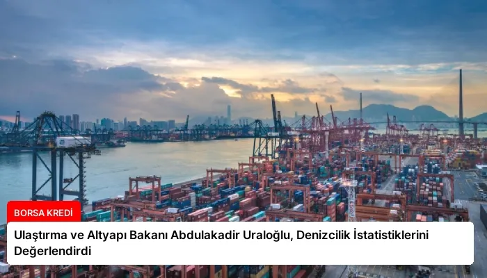 Ulaştırma ve Altyapı Bakanı Abdulakadir Uraloğlu, Denizcilik İstatistiklerini Değerlendirdi
