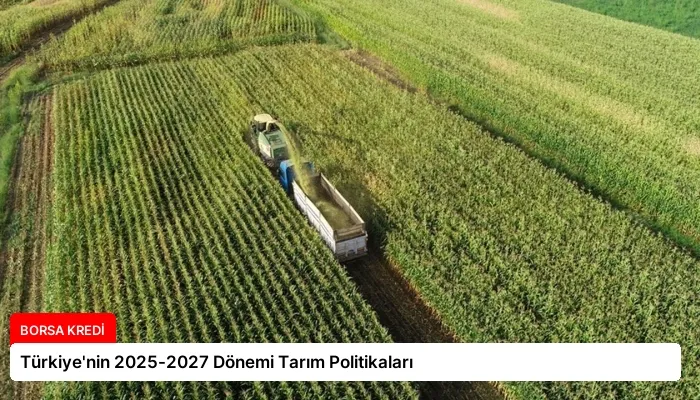 Türkiye’nin 2025-2027 Dönemi Tarım Politikaları