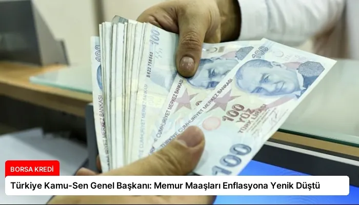 Türkiye Kamu-Sen Genel Başkanı: Memur Maaşları Enflasyona Yenik Düştü
