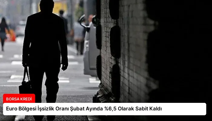 Euro Bölgesi İşsizlik Oranı Şubat Ayında %6,5 Olarak Sabit Kaldı