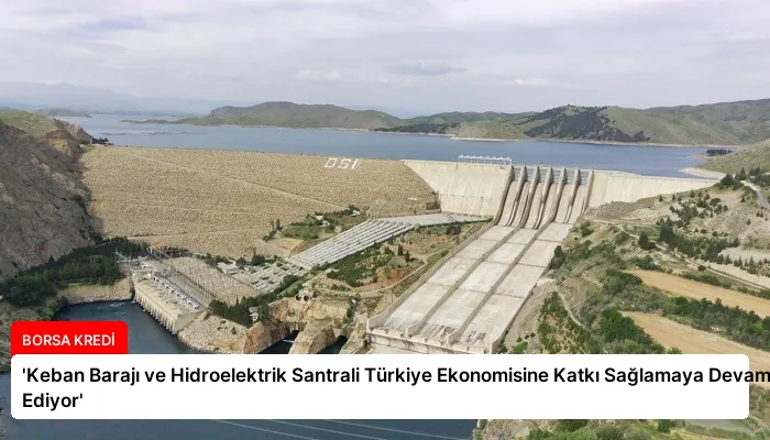 ‘Keban Barajı ve Hidroelektrik Santrali Türkiye Ekonomisine Katkı Sağlamaya Devam Ediyor’