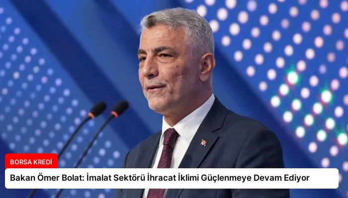 Bakan Ömer Bolat: İmalat Sektörü İhracat İklimi Güçlenmeye Devam Ediyor