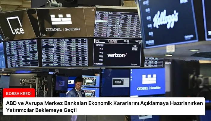 ABD ve Avrupa Merkez Bankaları Ekonomik Kararlarını Açıklamaya Hazırlanırken Yatırımcılar Beklemeye Geçti
