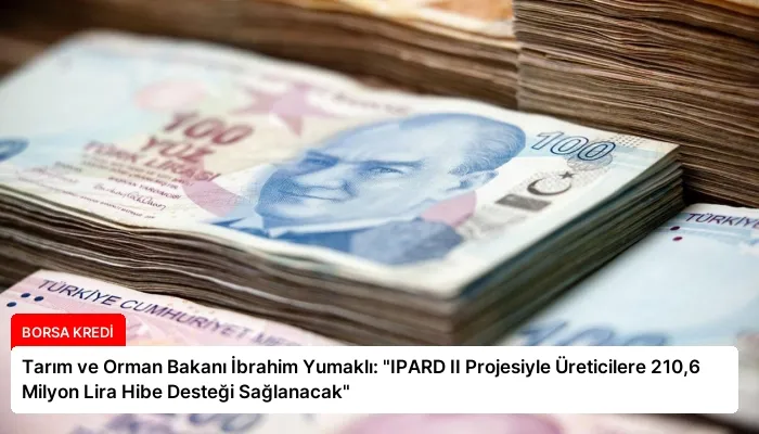 Tarım ve Orman Bakanı İbrahim Yumaklı: “IPARD II Projesiyle Üreticilere 210,6 Milyon Lira Hibe Desteği Sağlanacak”
