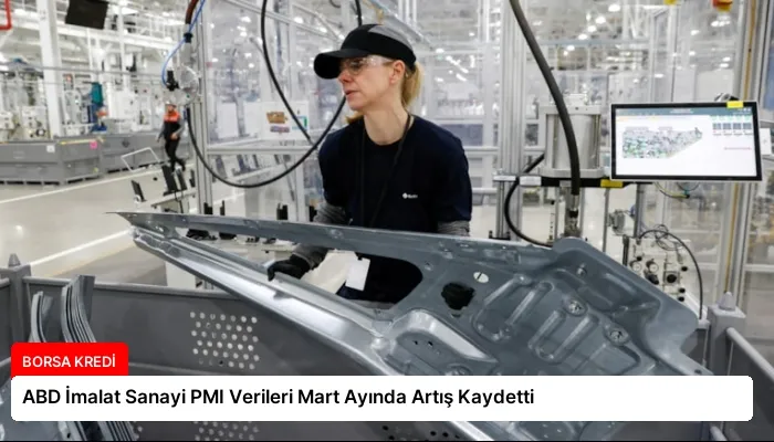 ABD İmalat Sanayi PMI Verileri Mart Ayında Artış Kaydetti