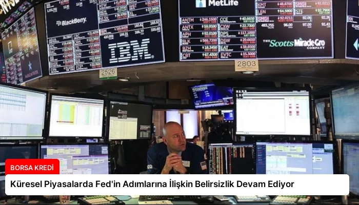 Küresel Piyasalarda Fed’in Adımlarına İlişkin Belirsizlik Devam Ediyor