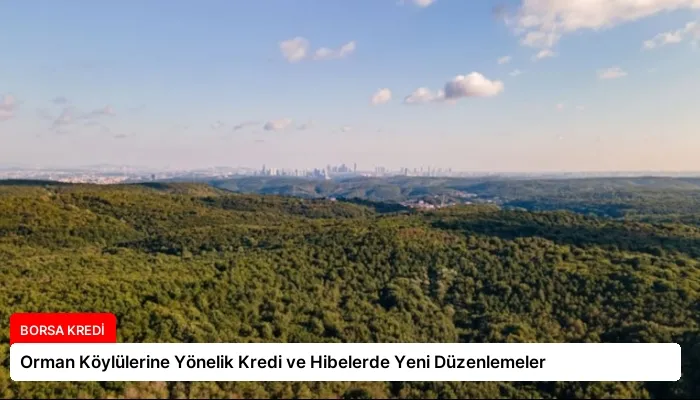 Orman Köylülerine Yönelik Kredi ve Hibelerde Yeni Düzenlemeler