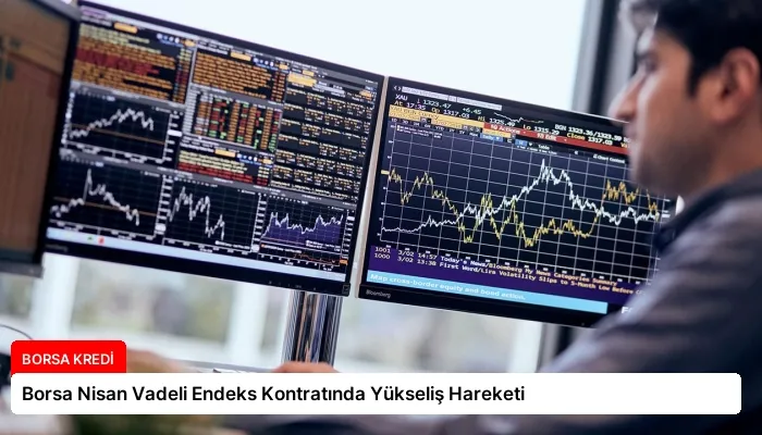 Borsa Nisan Vadeli Endeks Kontratında Yükseliş Hareketi