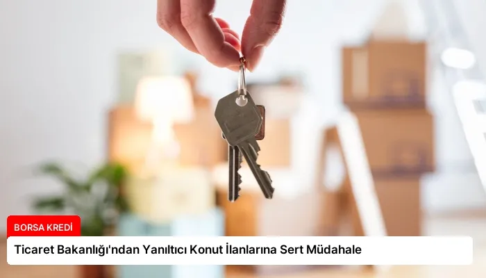 Ticaret Bakanlığı’ndan Yanıltıcı Konut İlanlarına Sert Müdahale