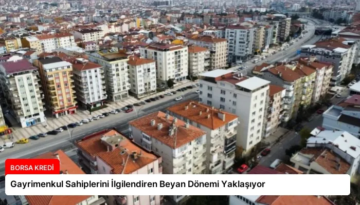 Gayrimenkul Sahiplerini İlgilendiren Beyan Dönemi Yaklaşıyor