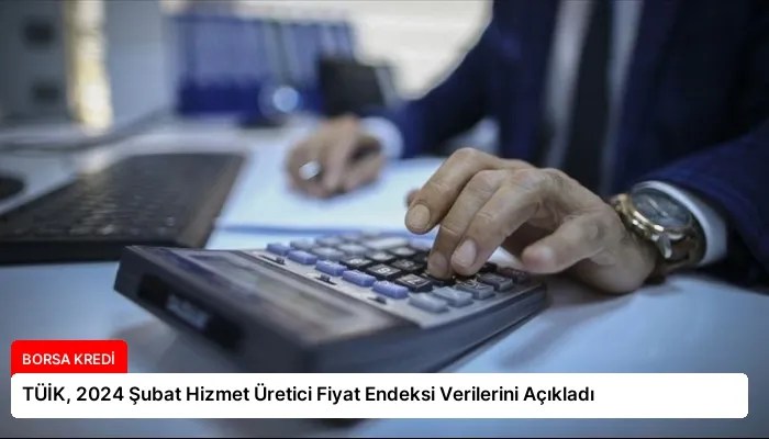 TÜİK, 2024 Şubat Hizmet Üretici Fiyat Endeksi Verilerini Açıkladı