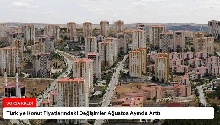 Türkiye Konut Fiyatlarındaki Değişimler Ağustos Ayında Arttı