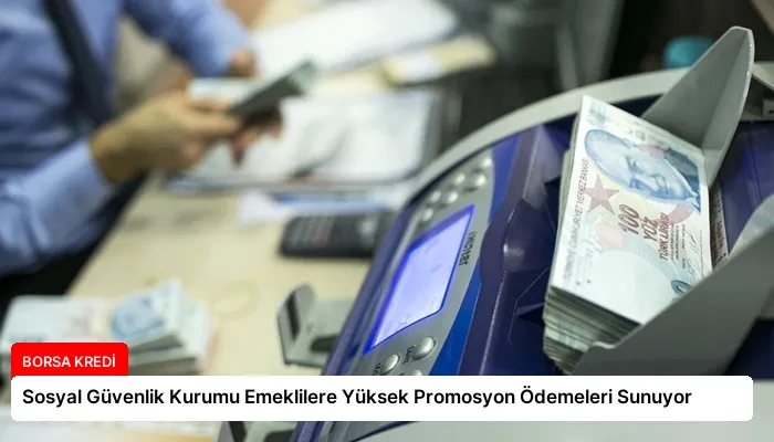 Sosyal Güvenlik Kurumu Emeklilere Yüksek Promosyon Ödemeleri Sunuyor