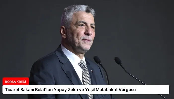 Ticaret Bakanı Bolat’tan Yapay Zeka ve Yeşil Mutabakat Vurgusu