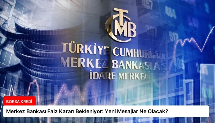 Merkez Bankası Faiz Kararı Bekleniyor: Yeni Mesajlar Ne Olacak?