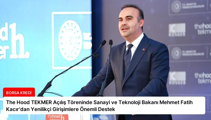 The Hood TEKMER Açılış Töreninde Sanayi ve Teknoloji Bakanı Mehmet Fatih Kacır’dan Yenilikçi Girişimlere Önemli Destek
