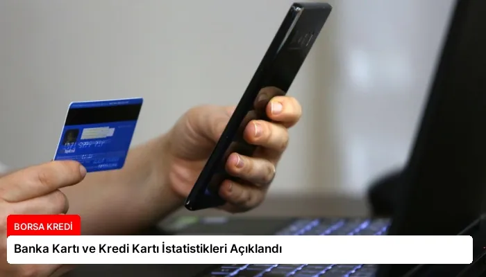 Banka Kartı ve Kredi Kartı İstatistikleri Açıklandı