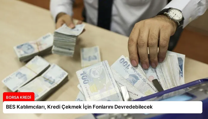 BES Katılımcıları, Kredi Çekmek İçin Fonlarını Devredebilecek