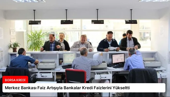 Merkez Bankası Faiz Artışıyla Bankalar Kredi Faizlerini Yükseltti