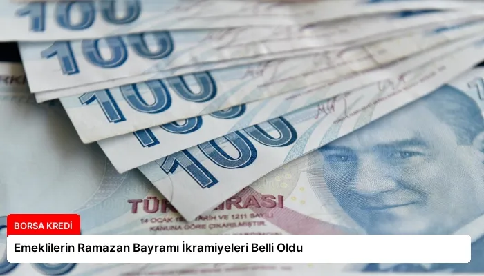 Emeklilerin Ramazan Bayramı İkramiyeleri Belli Oldu