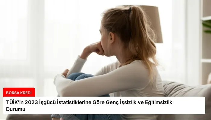TÜİK’in 2023 İşgücü İstatistiklerine Göre Genç İşsizlik ve Eğitimsizlik Durumu