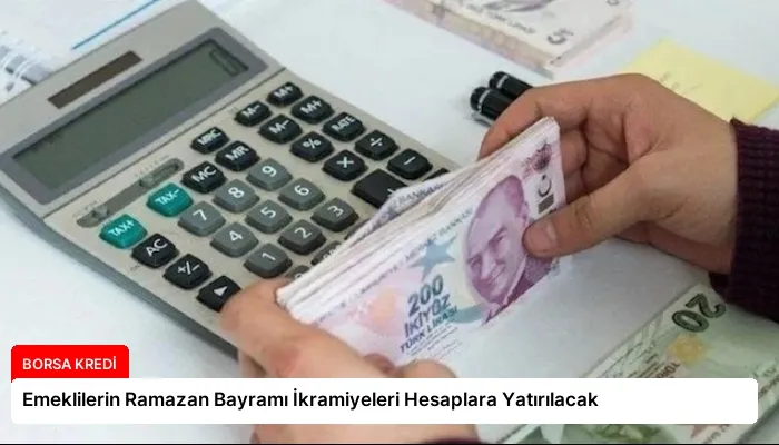 Emeklilerin Ramazan Bayramı İkramiyeleri Hesaplara Yatırılacak