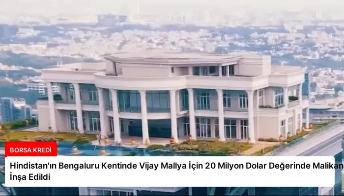 Hindistan’ın Bengaluru Kentinde Vijay Mallya İçin 20 Milyon Dolar Değerinde Malikane İnşa Edildi