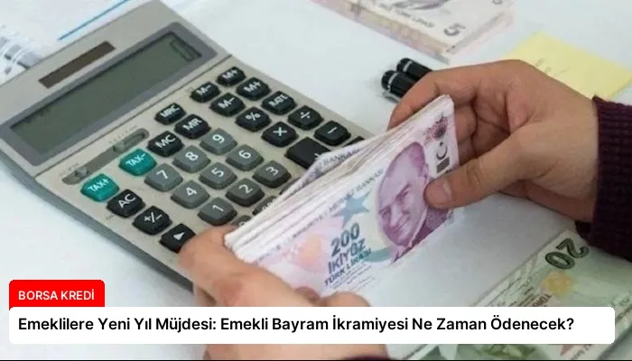 Emeklilere Yeni Yıl Müjdesi: Emekli Bayram İkramiyesi Ne Zaman Ödenecek?