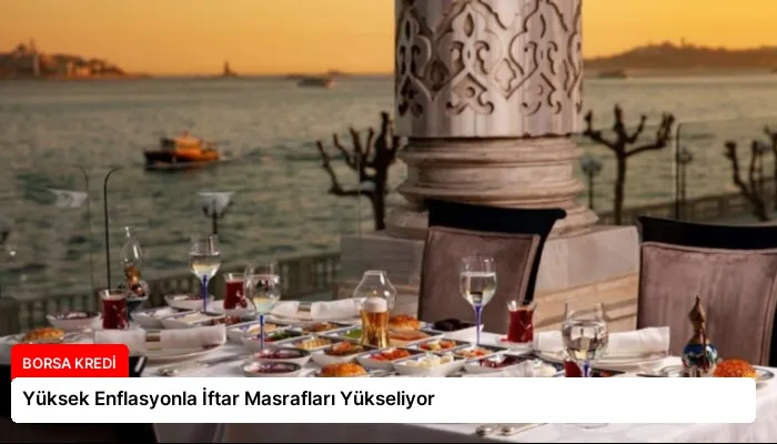 Yüksek Enflasyonla İftar Masrafları Yükseliyor
