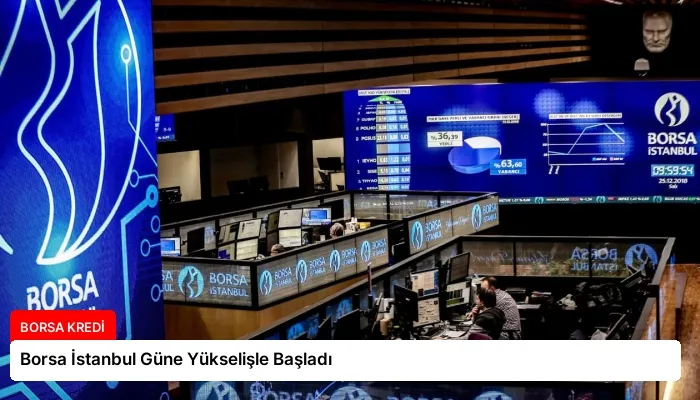 Borsa İstanbul Güne Yükselişle Başladı