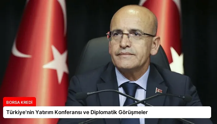 Türkiye’nin Yatırım Konferansı ve Diplomatik Görüşmeler