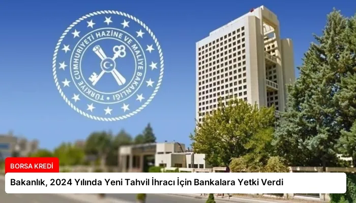 Bakanlık, 2024 Yılında Yeni Tahvil İhracı İçin Bankalara Yetki Verdi