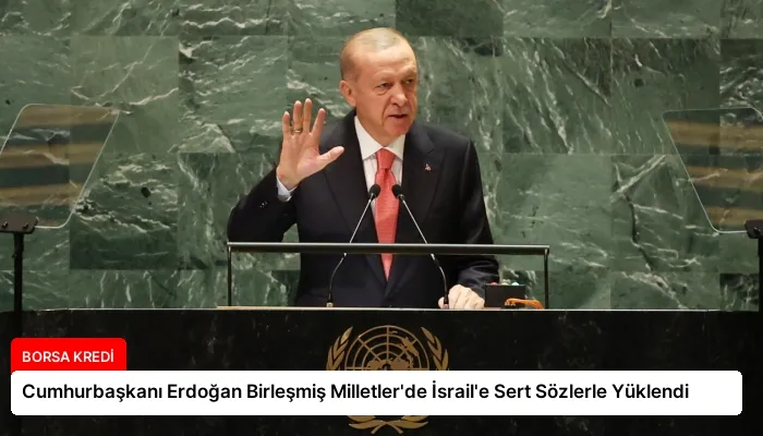 Cumhurbaşkanı Erdoğan Birleşmiş Milletler’de İsrail’e Sert Sözlerle Yüklendi